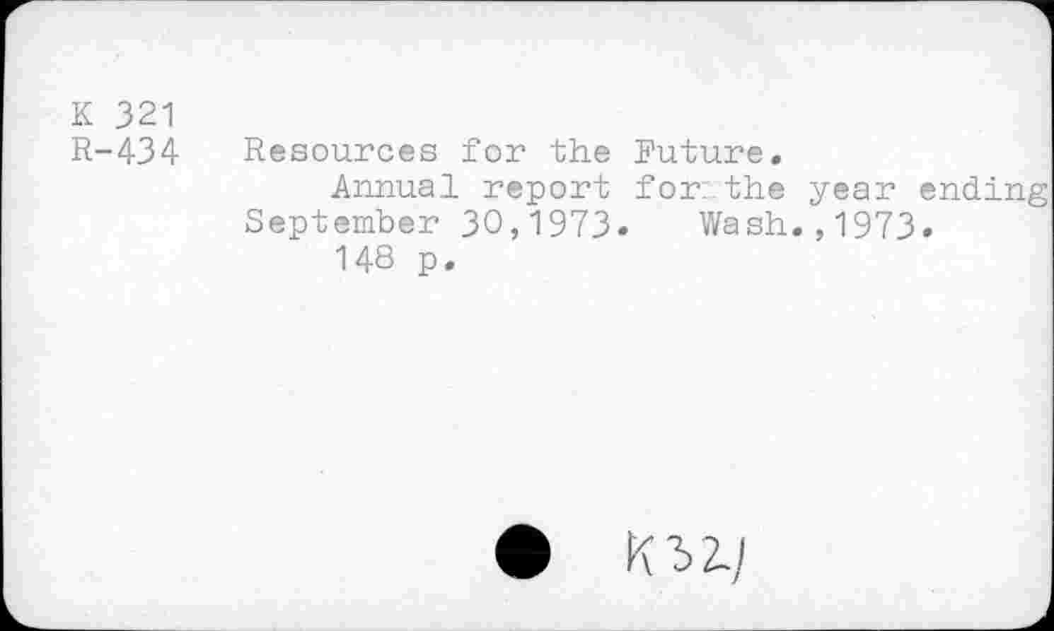 ﻿K 321
R-434 Resources for the Future.
Annual report for: the year ending September 30,1973. Wash.,1973.
148 p.